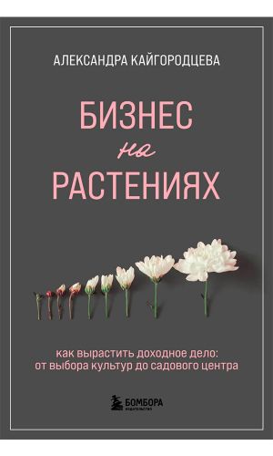 Книга БИЗНЕС НА РАСТЕНИЯХ. КАК ВЫРАСТИТЬ ДОХОДНОЕ ДЕЛО: ОТ ВЫБОРА КУЛЬТУР ДО САДОВОГО ЦЕНТРА