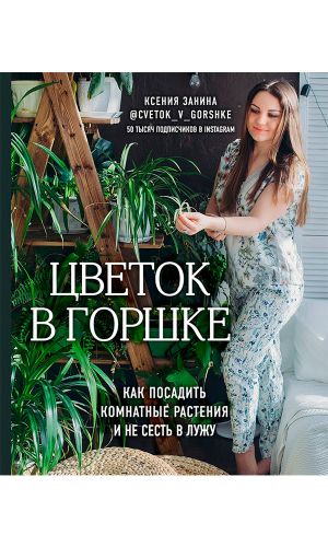 Книга ЦВЕТОК В ГОРШКЕ. КАК ПОСАДИТЬ КОМНАТНЫЕ РАСТЕНИЯ И НЕ СЕСТЬ В ЛУЖУ