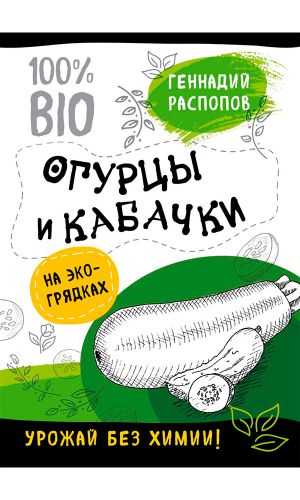 Книга ОГУРЦЫ И КАБАЧКИ НА ЭКО ГРЯДКАХ. УРОЖАЙ БЕЗ ХИМИИ — Геннадий Распопов