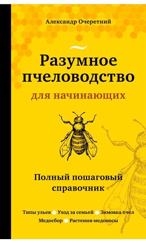 Книга РАЗУМНОЕ ПЧЕЛОВОДСТВО ДЛЯ НАЧИНАЮЩИХ. ПОЛНЫЙ ПОШАГОВЫЙ СПРАВОЧНИК — Александр Очеретний