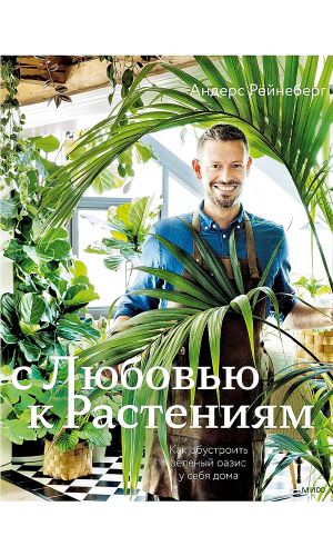 Книга С ЛЮБОВЬЮ К РАСТЕНИЯМ. КАК ОБУСТРОИТЬ ЗЕЛЕНЫЙ ОАЗИС У СЕБЯ ДОМА — Андерс Рёйнеберг