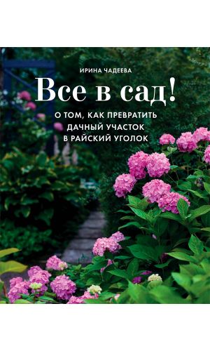 Книга ВСЕ В САД! О ТОМ, КАК ПРЕВРАТИТЬ ДАЧНЫЙ УЧАСТОК В РАЙСКИЙ УГОЛОК