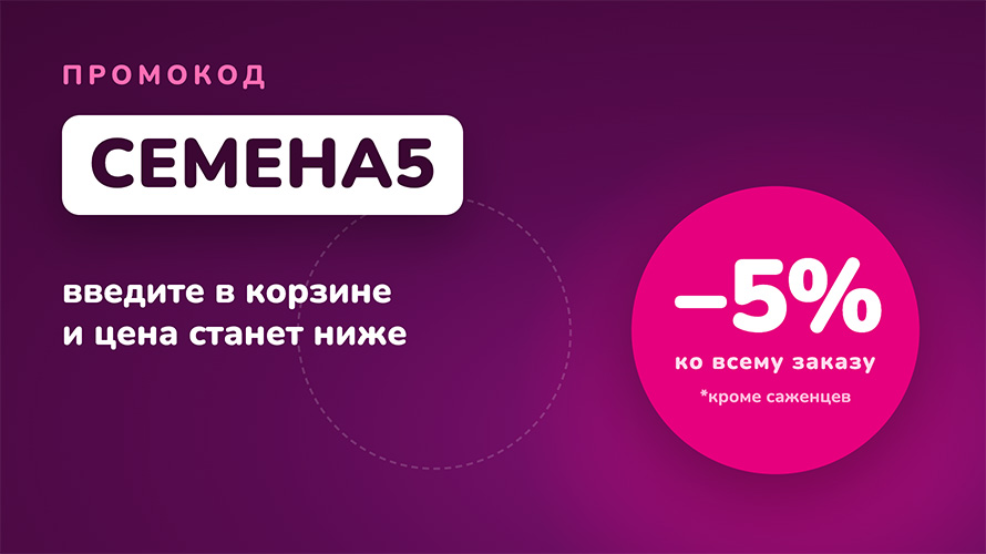 Промокод СЕМЕНА5 — скидка 5% на весь заказ, кроме саженцев